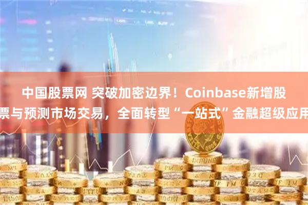 中国股票网 突破加密边界！Coinbase新增股票与预测市场交易，全面转型“一站式”金融超级应用